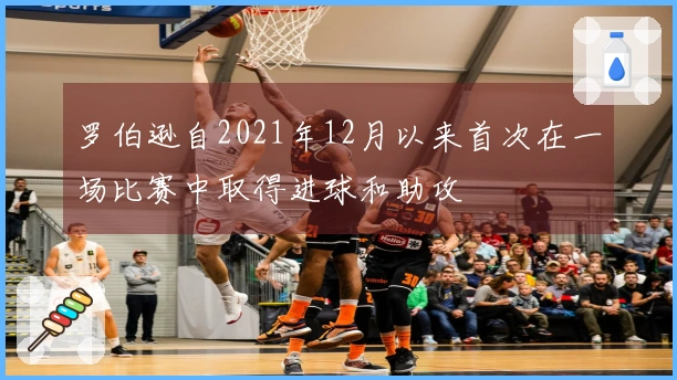 罗伯逊自2021年12月以来首次在一场比赛中取得进球和助攻