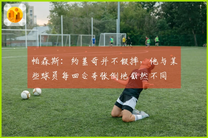 帕森斯：约基奇并不假摔，他与某些球员每回合夸张倒地截然不同