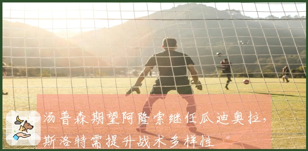 汤普森期望阿隆索继任瓜迪奥拉,斯洛特需提升战术多样性