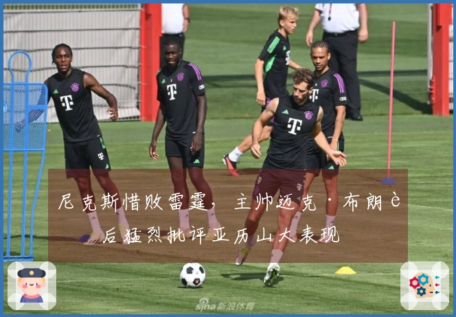 尼克斯惜败雷霆，主帅迈克·布朗赛后猛烈批评亚历山大表现