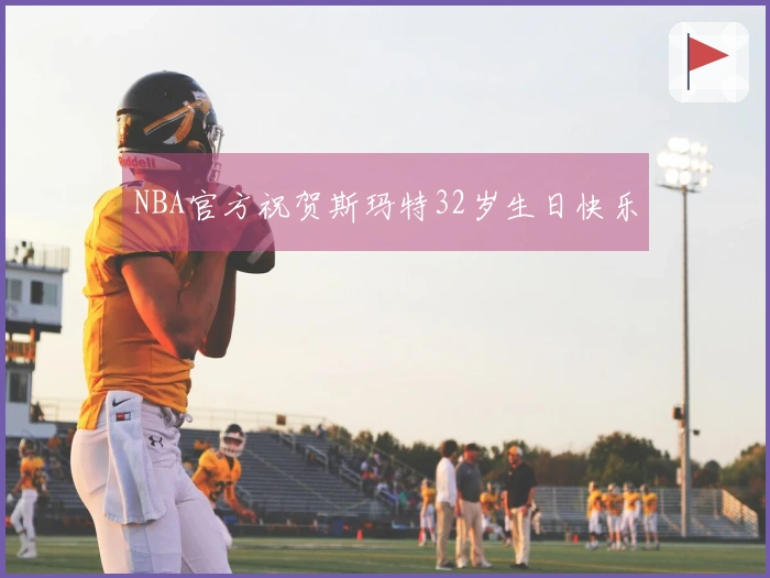NBA官方祝贺斯玛特32岁生日快乐