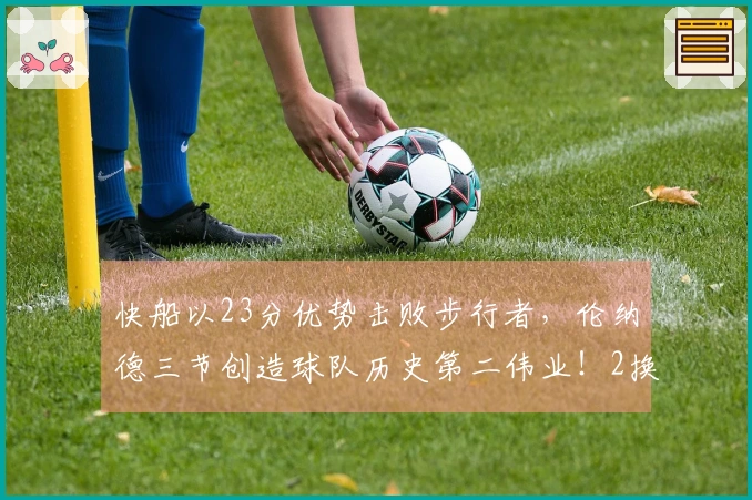 快船以23分优势击败步行者，伦纳德三节创造球队历史第二伟业！2换5交易大获全胜