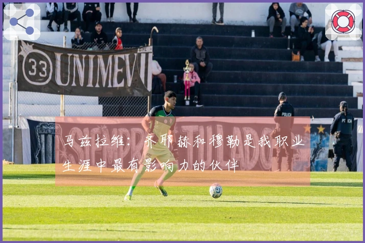 马兹拉维：齐耶赫和穆勒是我职业生涯中最有影响力的伙伴