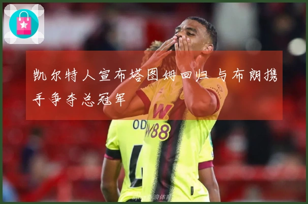 凯尔特人宣布塔图姆回归 与布朗携手争夺总冠军