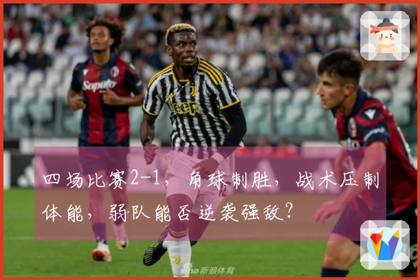 四场比赛2-1，角球制胜，战术压制体能，弱队能否逆袭强敌？