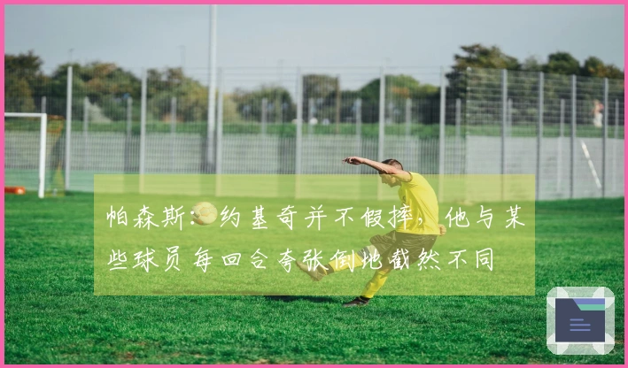 帕森斯：约基奇并不假摔，他与某些球员每回合夸张倒地截然不同