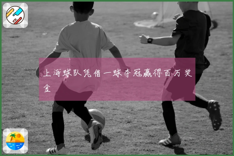 上海球队凭借一球夺冠赢得百万奖金