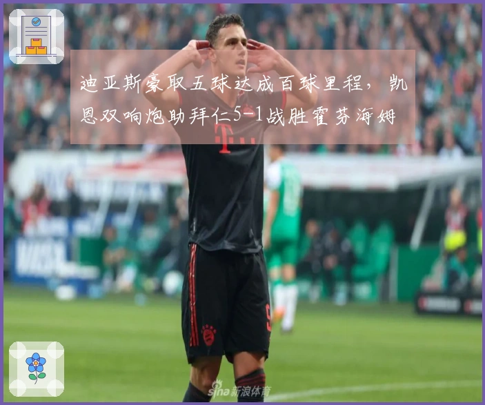 迪亚斯豪取五球达成百球里程，凯恩双响炮助拜仁5-1战胜霍芬海姆