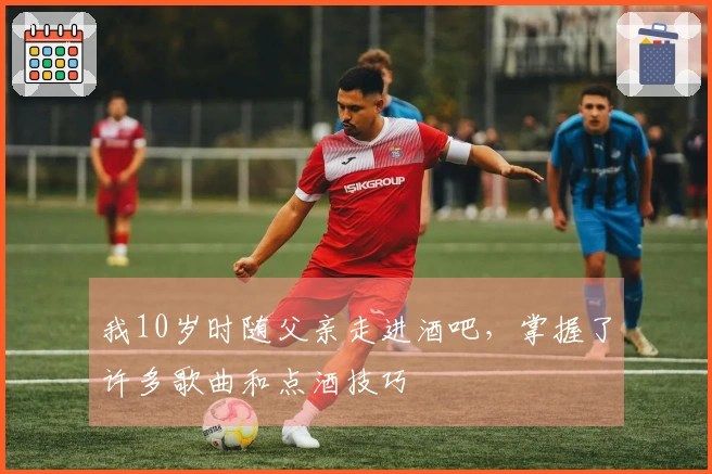 我10岁时随父亲走进酒吧，掌握了许多歌曲和点酒技巧